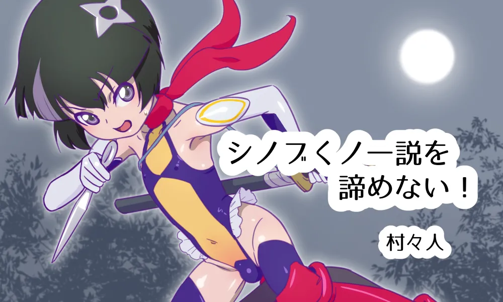 シノブくノ一説を諦めない!