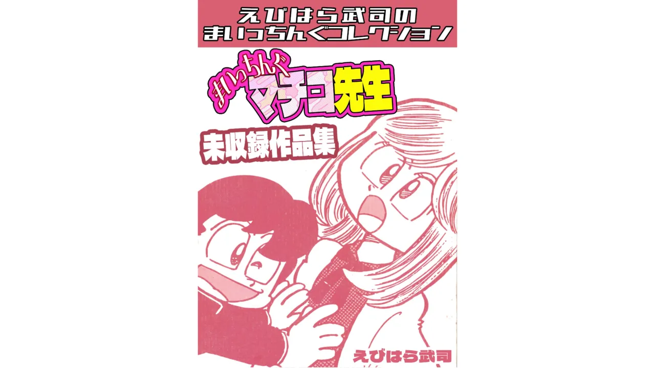 まいっちんぐマチコ先生 未収録作品集・えびはら武司のまいっちんぐコレクション
